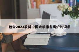 包含2023软科中国大学排名出炉的词条