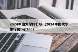 2024中国大学排行榜（2024中国大学排行榜top200）