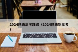2024陕西高考理综（2024陕西新高考）