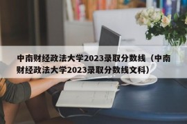 中南财经政法大学2023录取分数线（中南财经政法大学2023录取分数线文科）